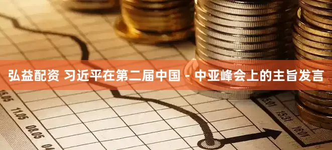 弘益配资 习近平在第二届中国－中亚峰会上的主旨发言
