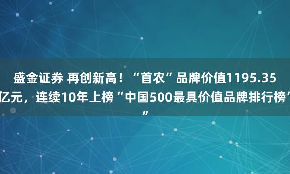 盛金证券 再创新高！“首农”品牌价值1195.35亿元，连续10年上榜“中国500最具价值品牌排行榜”