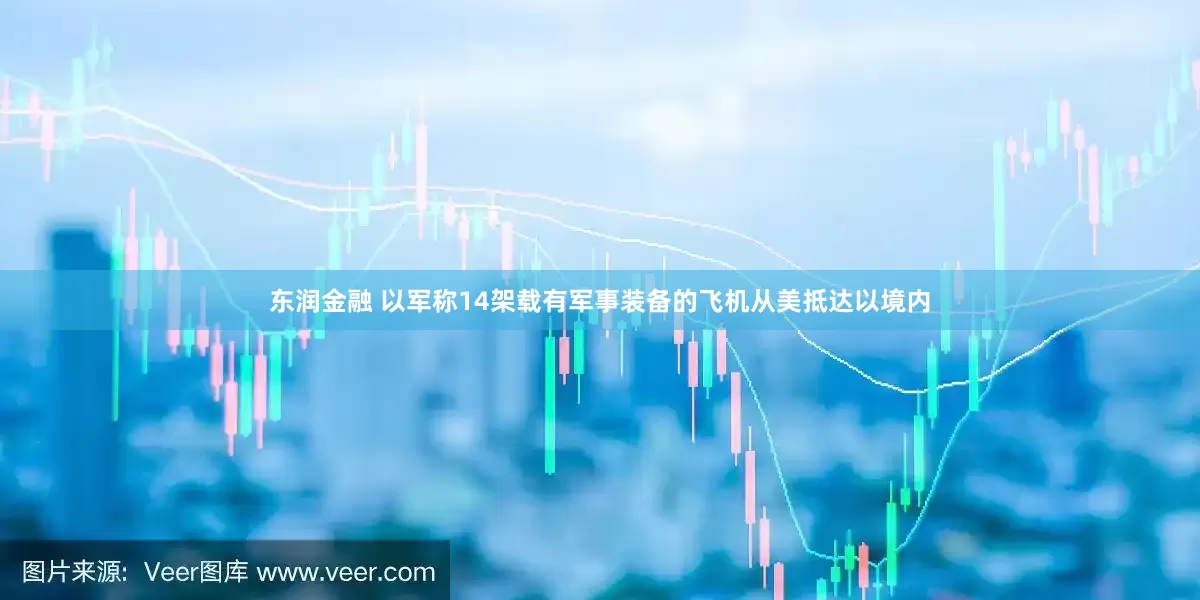 东润金融 以军称14架载有军事装备的飞机从美抵达以境内
