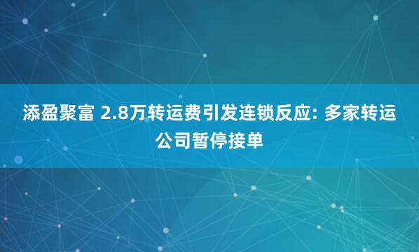添盈聚富 2.8万转运费引发连锁反应: 多家转运公司暂停接单