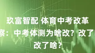 玖富智配 体育中考改革观察：中考体测为啥改？改了啥？