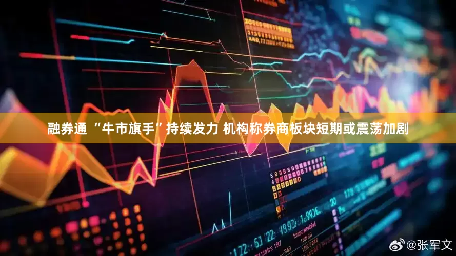 融券通 “牛市旗手”持续发力 机构称券商板块短期或震荡加剧