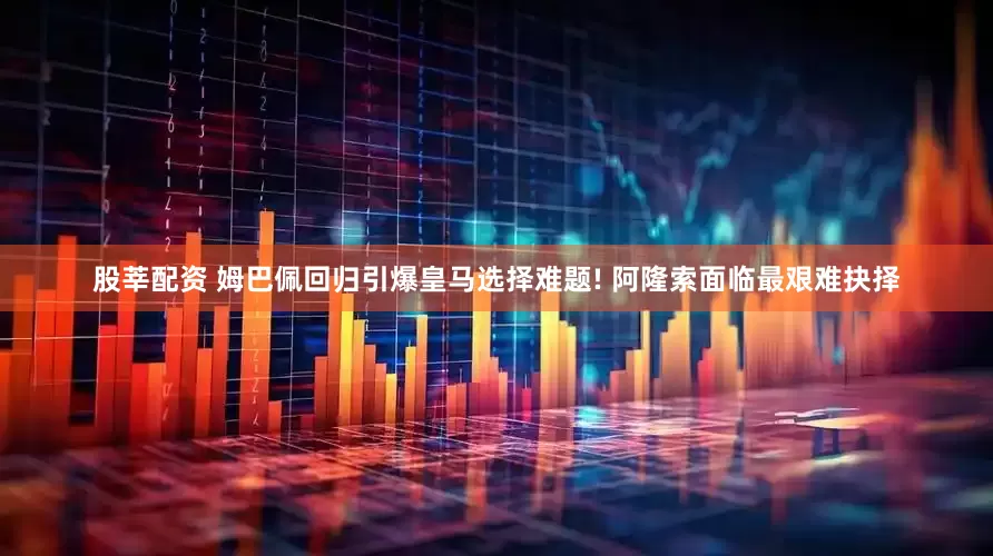股莘配资 姆巴佩回归引爆皇马选择难题! 阿隆索面临最艰难抉择