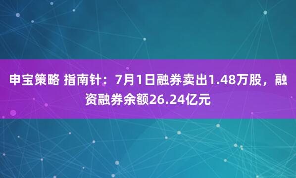 申宝策略 指南针：7月1日融券卖出1.48万股，融资融券余额26.24亿元