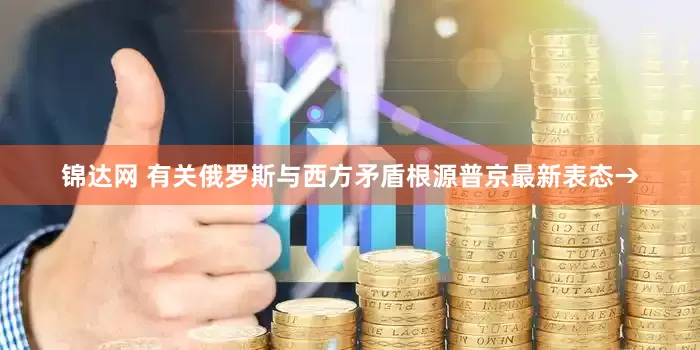 锦达网 有关俄罗斯与西方矛盾根源普京最新表态→