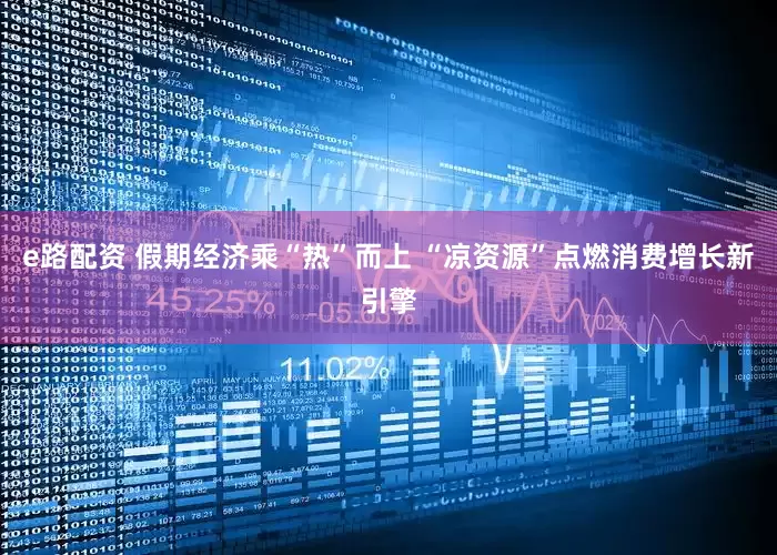 e路配资 假期经济乘“热”而上 “凉资源”点燃消费增长新引擎