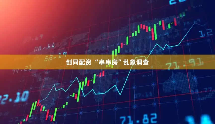 创同配资 “串串房”乱象调查