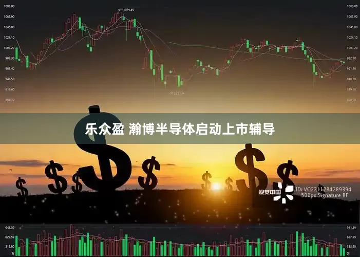 乐众盈 瀚博半导体启动上市辅导