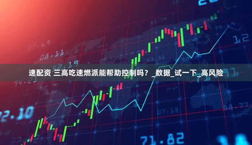 速配资 三高吃速燃派能帮助控制吗？_数据_试一下_高风险