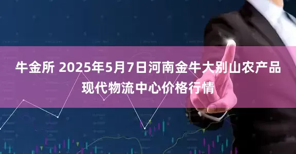 牛金所 2025年5月7日河南金牛大别山农产品现代物流中心价格行情
