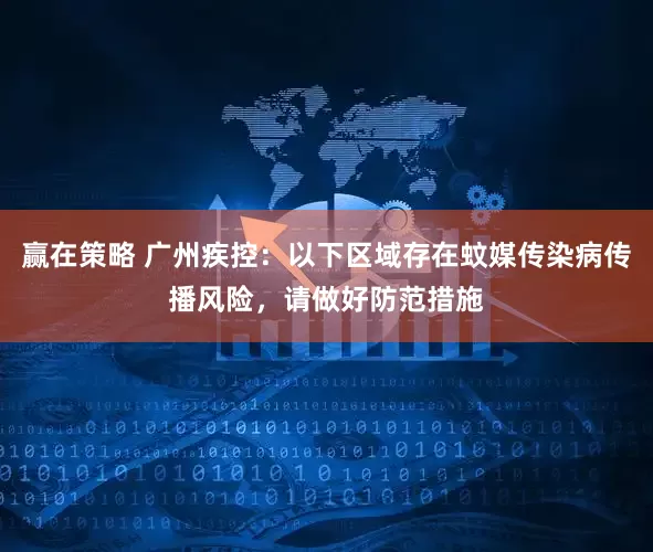 赢在策略 广州疾控:以下区域存在蚊媒传染病传播风险,请做好防范措施
