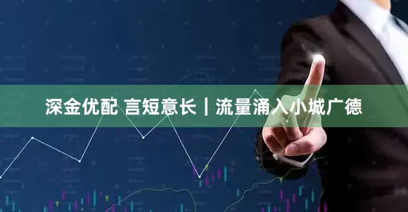 深金优配 言短意长|流量涌入小城广德