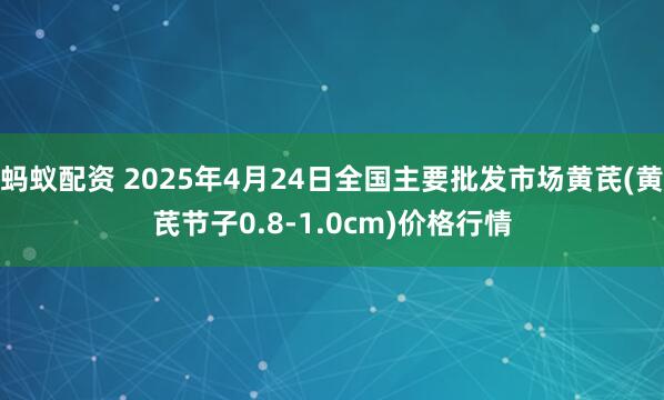 蚂蚁配资 2025年4月24日全国主要批发市场黄芪(黄芪节子0.8-1.0cm)价格行情
