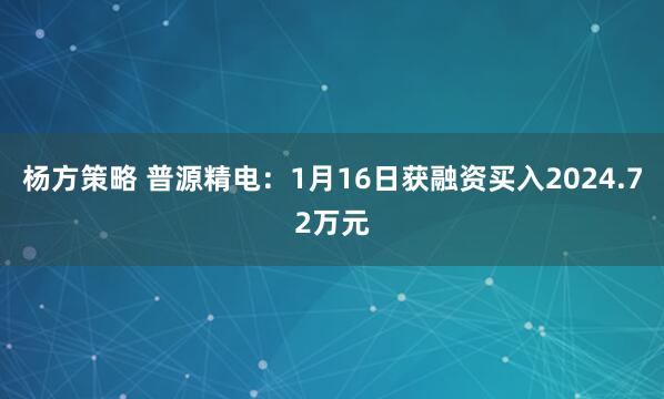 杨方策略 普源精电：1月16日获融资买入2024.72万元