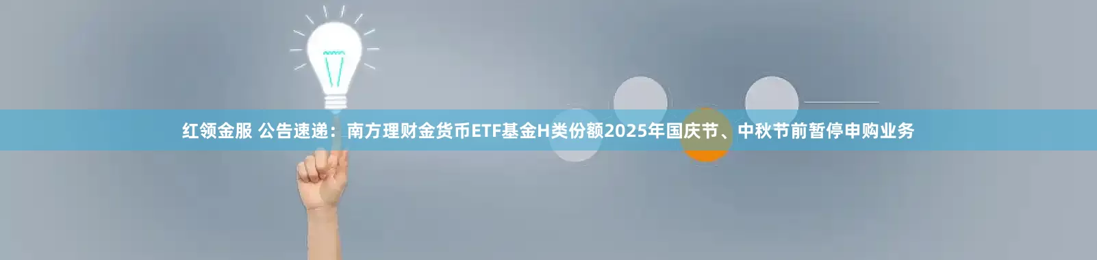 红领金服 公告速递：南方理财金货币ETF基金H类份额2025年国庆节、中秋节前暂停申购业务